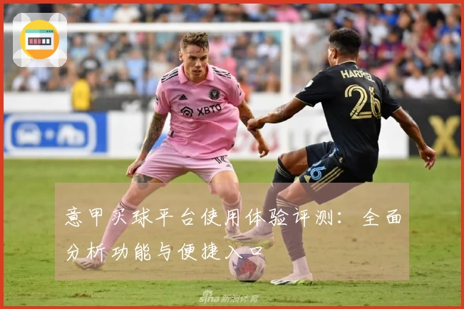意甲买球平台使用体验评测：全面分析功能与便捷入口