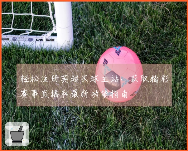 轻松注册英超买球主站，获取精彩赛事直播和最新功能指南