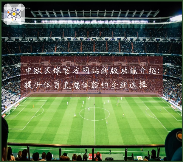 中欧买球官方网站新版功能介绍：提升体育直播体验的全新选择