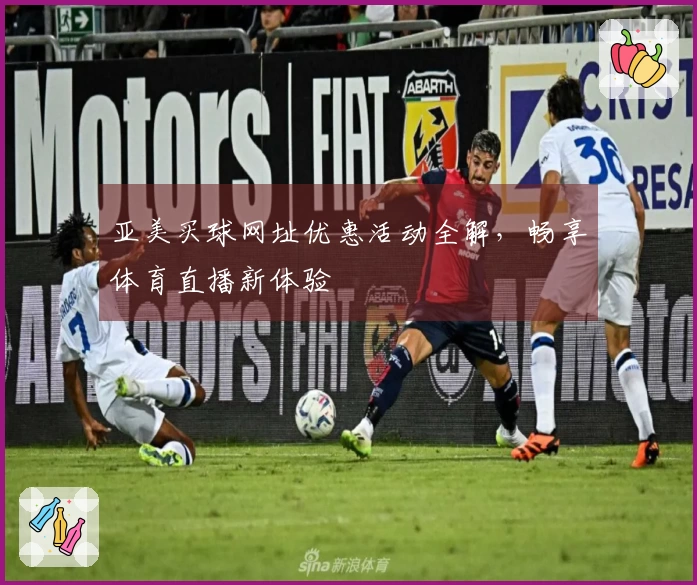 亚美买球网址优惠活动全解，畅享体育直播新体验